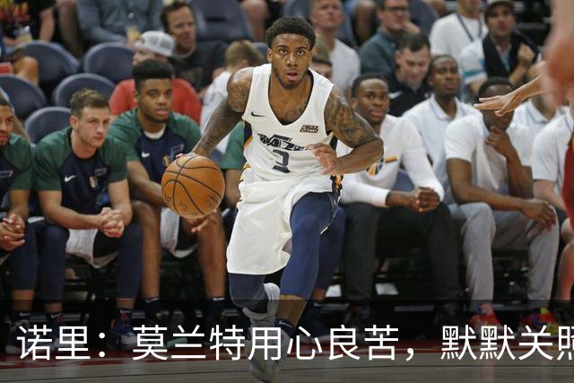 诺里：莫兰特用心良苦，默默关照团队每个成员